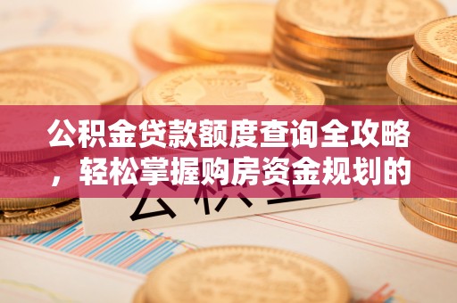 丹阳公积金贷款额度查询全攻略，轻松掌握购房资金规划的关键