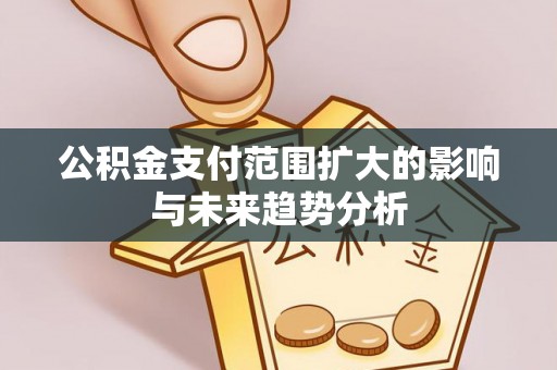 丹阳公积金支付范围扩大的影响与未来趋势分析