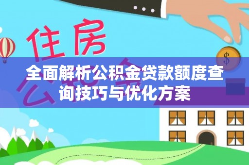 丹阳全面解析公积金贷款额度查询技巧与优化方案