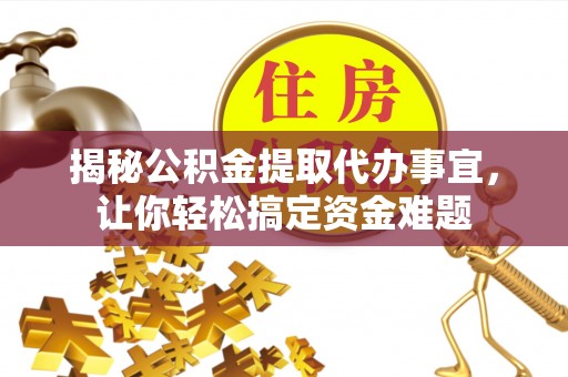 丹阳揭秘公积金提取代办事宜，让你轻松搞定资金难题