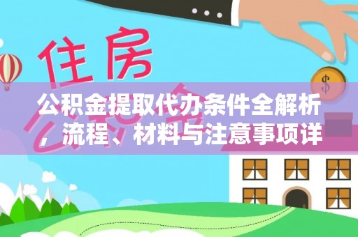 丹阳公积金提取代办条件全解析，流程、材料与注意事项详解