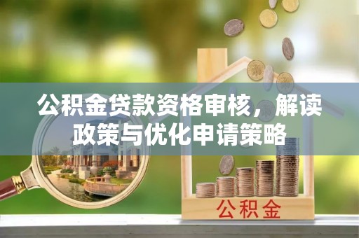丹阳公积金贷款资格审核，解读政策与优化申请策略