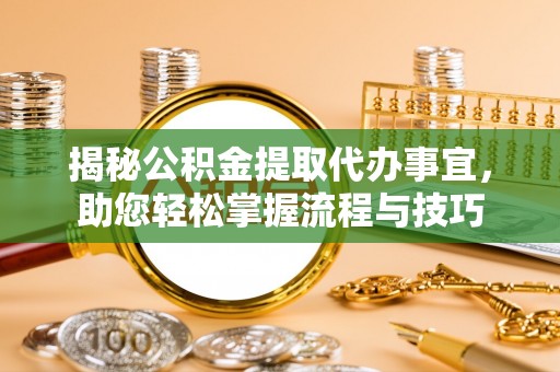 丹阳揭秘公积金提取代办事宜，助您轻松掌握流程与技巧