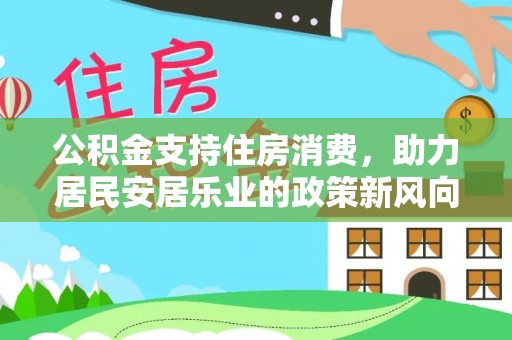 丹阳公积金支持住房消费，助力居民安居乐业的政策新风向