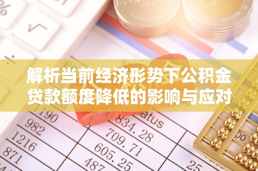 丹阳解析当前经济形势下公积金贷款额度降低的影响与应对策略