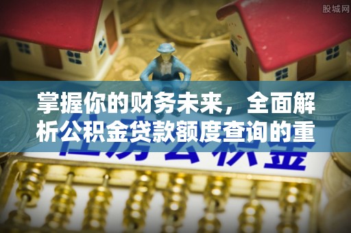丹阳掌握你的财务未来，全面解析公积金贷款额度查询的重要性