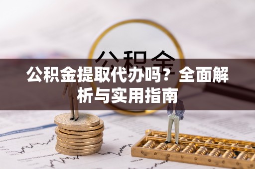 丹阳公积金提取代办吗？全面解析与实用指南