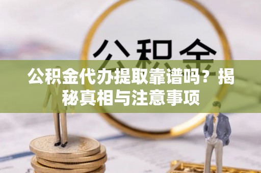 丹阳公积金代办提取靠谱吗？揭秘真相与注意事项