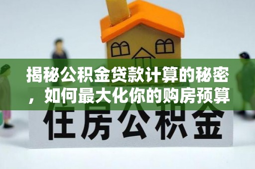 丹阳揭秘公积金贷款计算的秘密，如何最大化你的购房预算