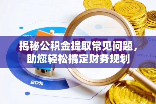 丹阳揭秘公积金提取常见问题，助您轻松搞定财务规划