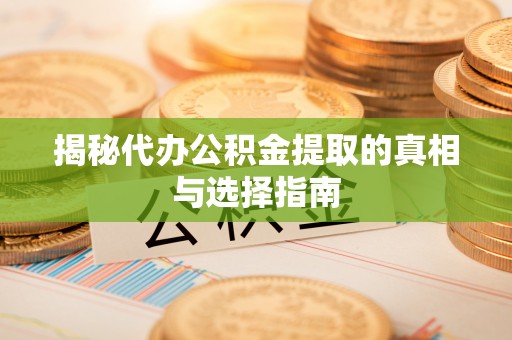 丹阳揭秘代办公积金提取的真相与选择指南