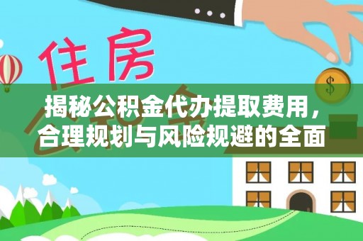 丹阳揭秘公积金代办提取费用，合理规划与风险规避的全面指南
