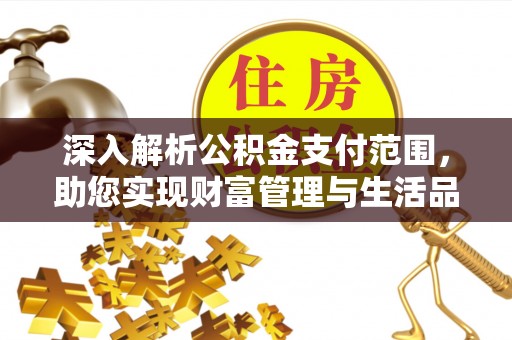 丹阳深入解析公积金支付范围，助您实现财富管理与生活品质提升