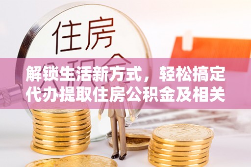 丹阳解锁生活新方式，轻松搞定代办提取住房公积金及相关手续