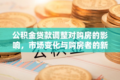 丹阳公积金贷款调整对购房的影响，市场变化与购房者的新机遇