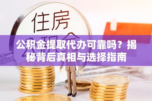 丹阳公积金提取代办可靠吗？揭秘背后真相与选择指南