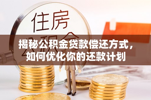 丹阳揭秘公积金贷款偿还方式，如何优化你的还款计划
