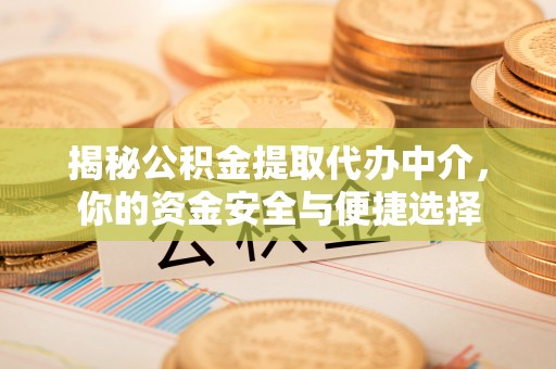 丹阳揭秘公积金提取代办中介，你的资金安全与便捷选择