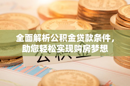 丹阳全面解析公积金贷款条件，助您轻松实现购房梦想