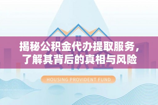 丹阳揭秘公积金代办提取服务，了解其背后的真相与风险
