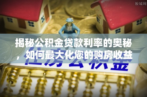 丹阳揭秘公积金贷款利率的奥秘，如何最大化您的购房收益