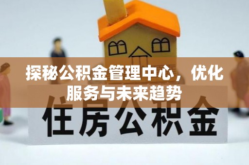 丹阳探秘公积金管理中心，优化服务与未来趋势