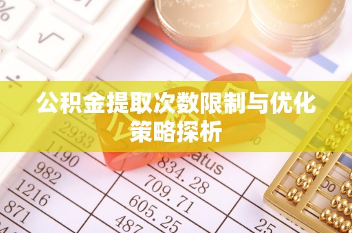 丹阳公积金提取次数限制与优化策略探析
