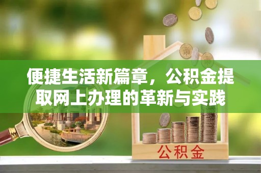 丹阳便捷生活新篇章，公积金提取网上办理的革新与实践