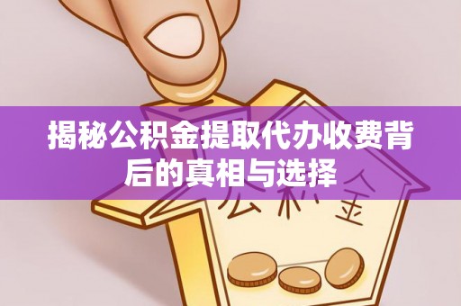 丹阳揭秘公积金提取代办收费背后的真相与选择