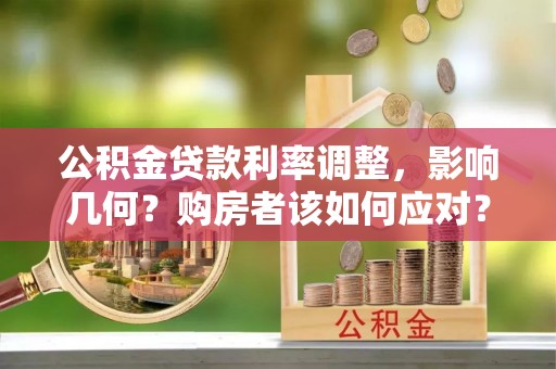 丹阳公积金贷款利率调整，影响几何？购房者该如何应对？
