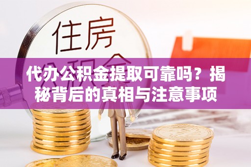 丹阳代办公积金提取可靠吗？揭秘背后的真相与注意事项