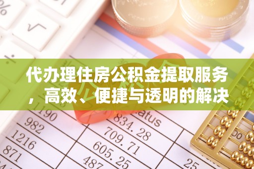 丹阳代办理住房公积金提取服务，高效、便捷与透明的解决方案