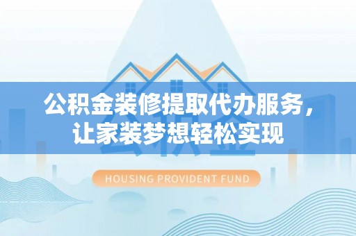 丹阳公积金装修提取代办服务，让家装梦想轻松实现