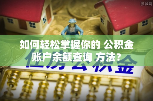 丹阳如何轻松掌握你的 公积金账户余额查询 方法？