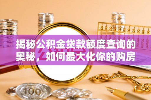 丹阳揭秘公积金贷款额度查询的奥秘，如何最大化你的购房资金