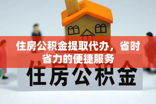 丹阳住房公积金提取代办，省时省力的便捷服务