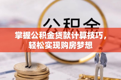 丹阳掌握公积金贷款计算技巧，轻松实现购房梦想