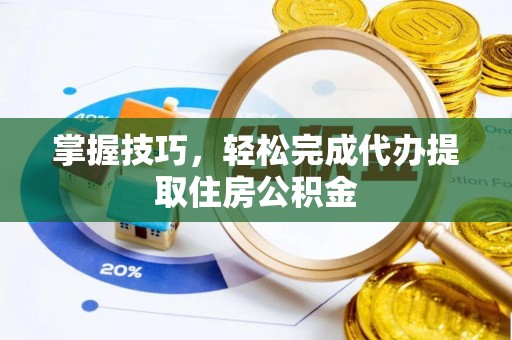 丹阳掌握技巧，轻松完成代办提取住房公积金