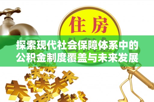 丹阳探索现代社会保障体系中的公积金制度覆盖与未来发展