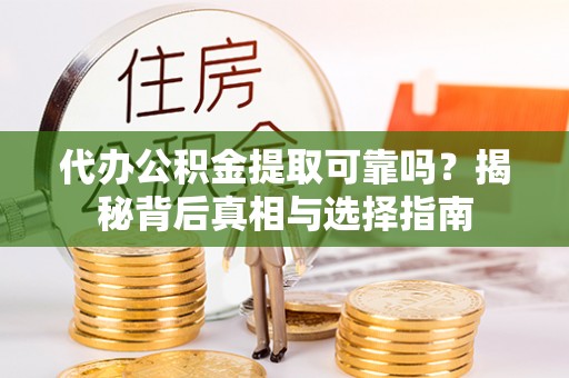 丹阳代办公积金提取可靠吗？揭秘背后真相与选择指南