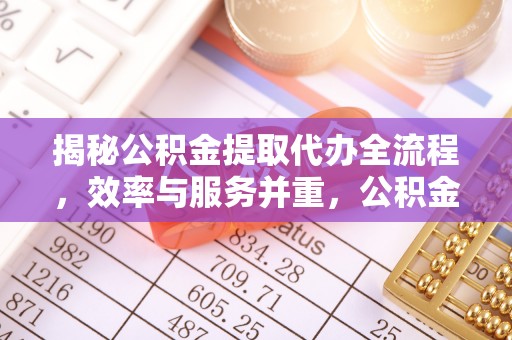 丹阳揭秘公积金提取代办全流程，效率与服务并重，公积金提取代办要多久不再是难题