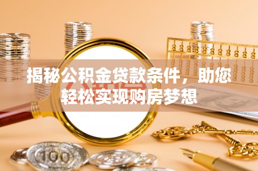 丹阳揭秘公积金贷款条件，助您轻松实现购房梦想
