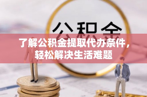 丹阳了解公积金提取代办条件，轻松解决生活难题