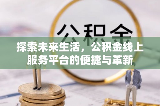 丹阳探索未来生活，公积金线上服务平台的便捷与革新