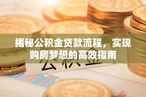 丹阳揭秘公积金贷款流程，实现购房梦想的高效指南