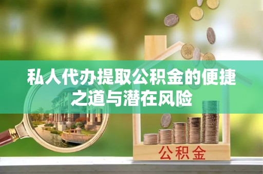 丹阳私人代办提取公积金的便捷之道与潜在风险