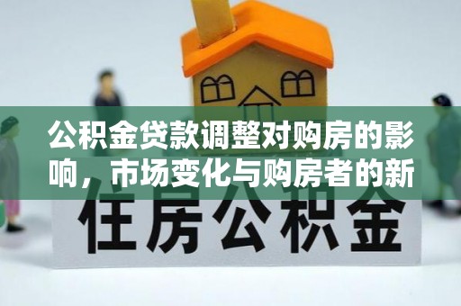 丹阳公积金贷款调整对购房的影响，市场变化与购房者的新选择