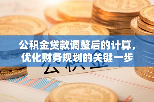 丹阳公积金贷款调整后的计算，优化财务规划的关键一步