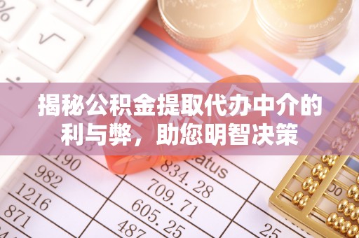 丹阳揭秘公积金提取代办中介的利与弊，助您明智决策