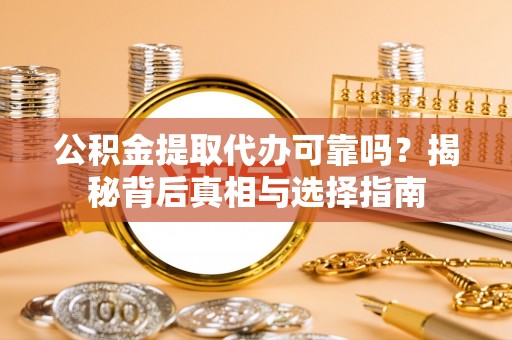 丹阳公积金提取代办可靠吗？揭秘背后真相与选择指南